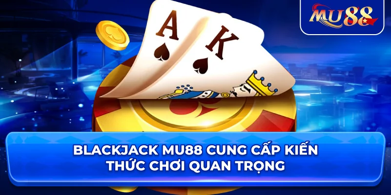 Blackjack MU88 cung cấp kiến thức chơi quan trọng