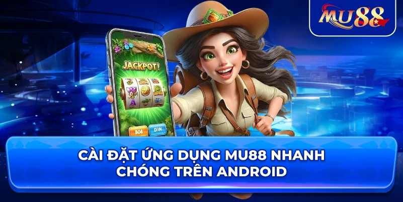 Cài đặt ứng dụng MU88 nhanh chóng trên Android