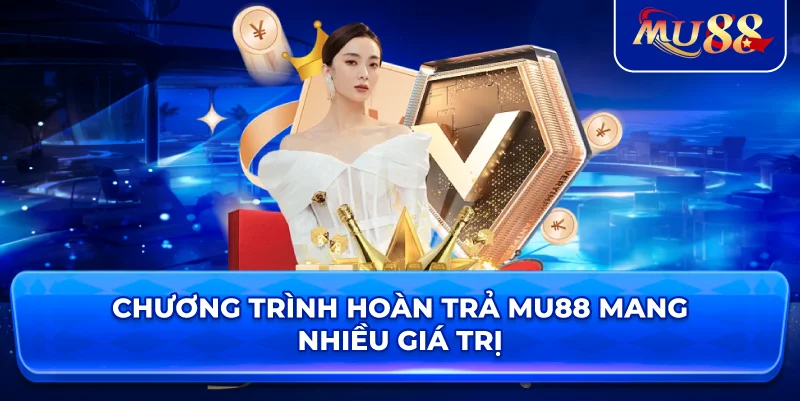 Chương trình hoàn trả MU88 mang nhiều giá trị