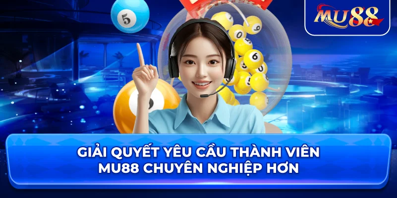 Giải quyết yêu cầu thành viên MU88 chuyên nghiệp hơn