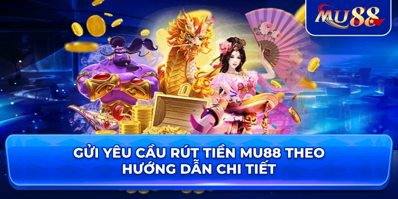 Gửi yêu cầu rút tiền MU88 theo hướng dẫn chi tiết