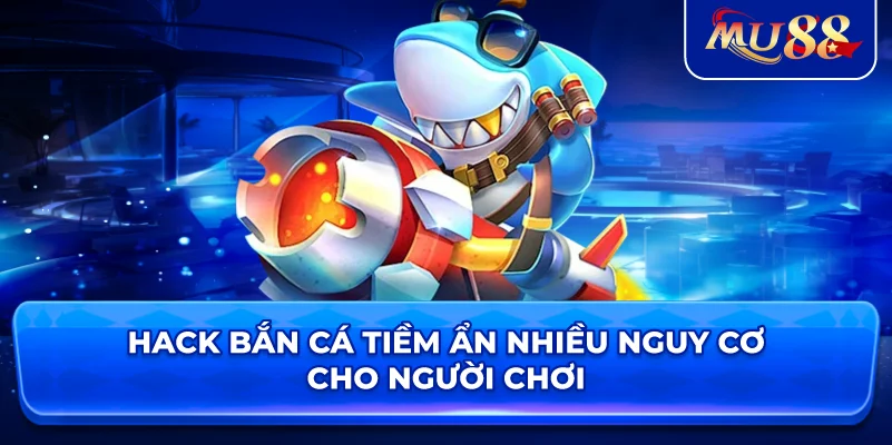 Thủ thuật hack bắn cá tiềm ẩn nhiều nguy cơ cho người chơi