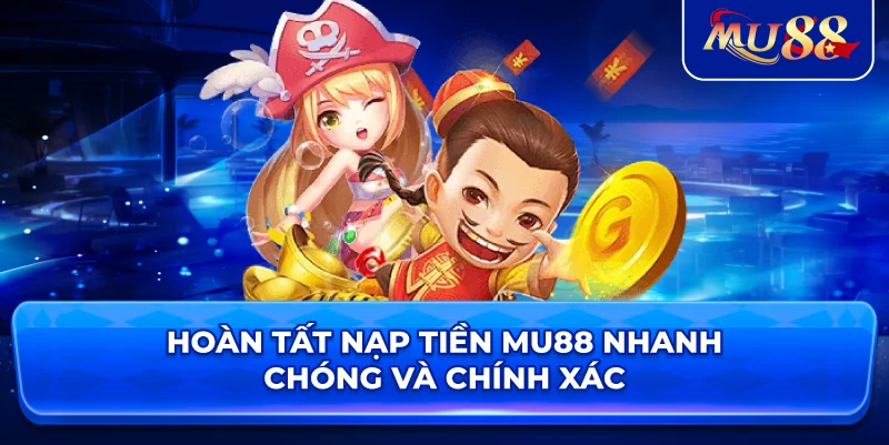 Hoàn tất nạp tiền MU88 nhanh chóng và chính xác
