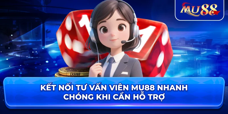 Kết nối tư vấn viên MU88 nhanh chóng khi cần hỗ trợ