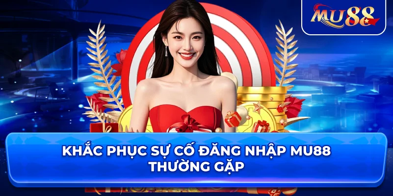 Khắc phục sự cố đăng nhập MU88 thường gặp