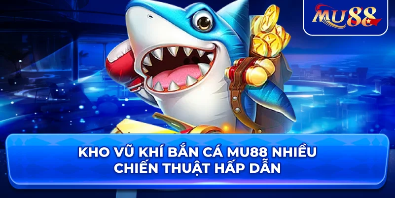 Kho vũ khí bắn cá MU88 nhiều chiến thuật hấp dẫn