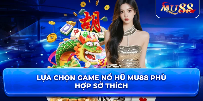 Lựa chọn game nổ hũ MU88 phù hợp sở thích
