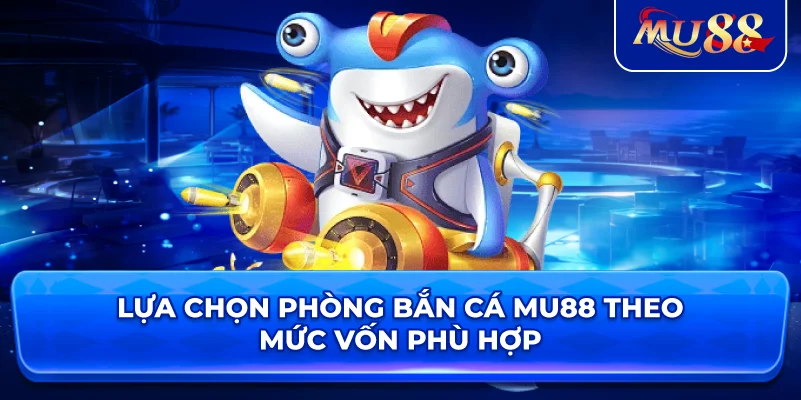 Lựa chọn phòng bắn cá MU88 theo mức vốn phù hợp