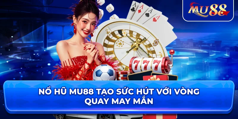 Nổ Hũ MU88 tạo sức hút với vòng quay may mắn