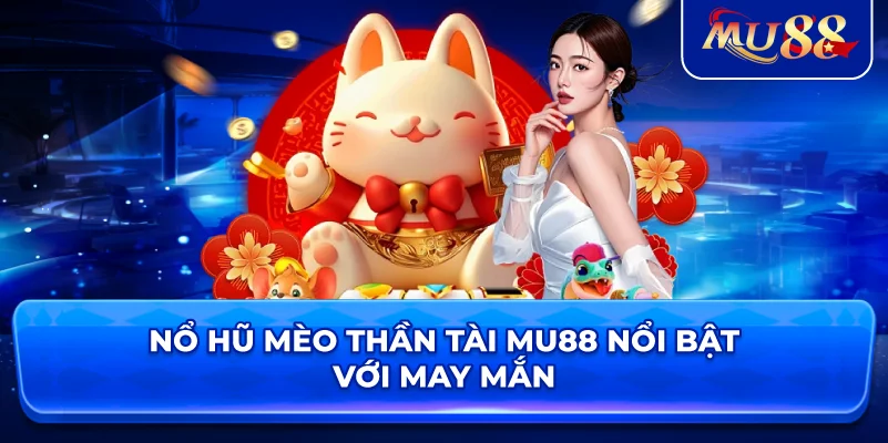 Nổ Hũ Mèo Thần Tài MU88 nổi bật với may mắn