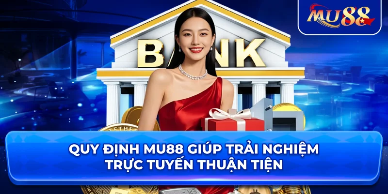 Quy định MU88 giúp trải nghiệm trực tuyến thuận tiện
