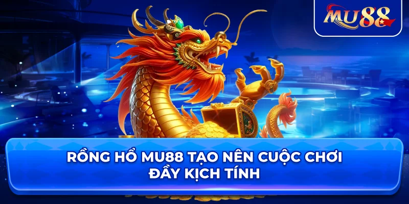 Rồng Hổ MU88 tạo nên cuộc chơi đầy kịch tính