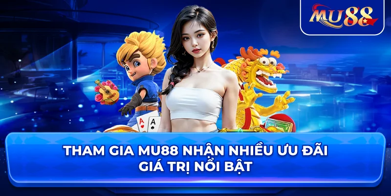 Tham gia MU88 nhận nhiều ưu đãi giá trị nổi bật
