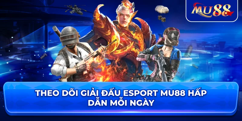 Theo dõi giải đấu Esport MU88 hấp dẫn mỗi ngày
