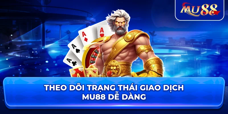 Theo dõi trạng thái giao dịch MU88 dễ dàng