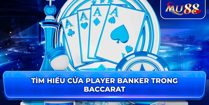 Tìm hiểu cửa Player Banker trong Baccarat