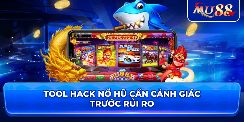 Tool Hack Nổ Hũ cần cảnh giác trước rủi ro