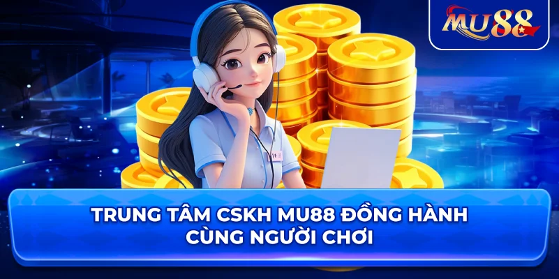 Trung tâm CSKH MU88 đồng hành cùng người chơi