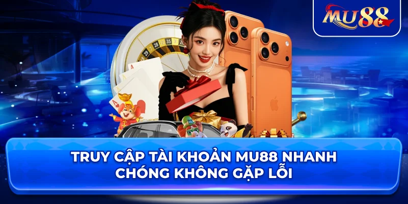 Truy cập tài khoản MU88 nhanh chóng không gặp lỗi